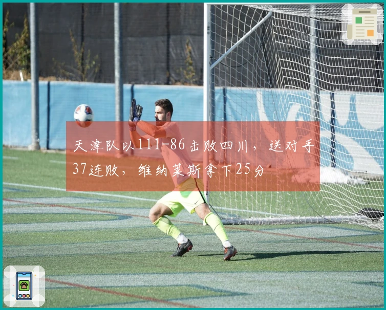 天津队以111-86击败四川，送对手37连败，维纳莱斯拿下25分