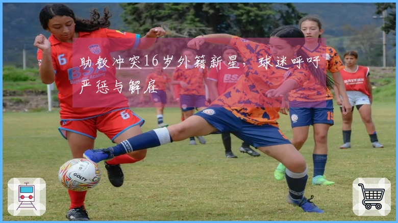 助教冲突16岁外籍新星，球迷呼吁严惩与解雇