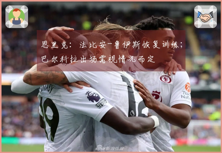 恩里克：法比安-鲁伊斯恢复训练；巴尔科拉出场需视情况而定