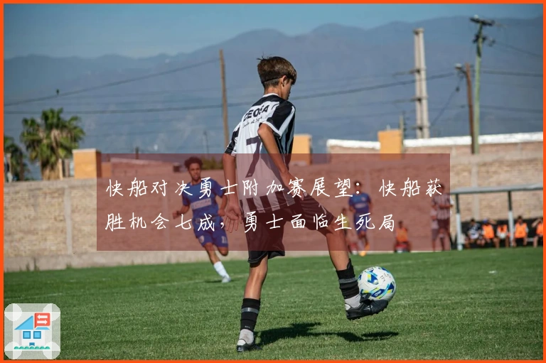 快船对决勇士附加赛展望：快船获胜机会七成，勇士面临生死局