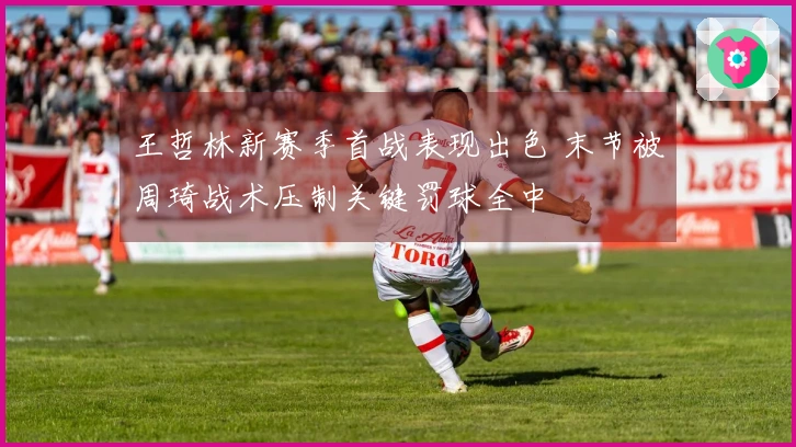 王哲林新赛季首战表现出色 末节被周琦战术压制关键罚球全中